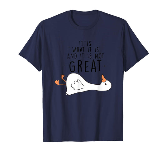 It Is What It Is And It Is Not Great Goose T-Shirt