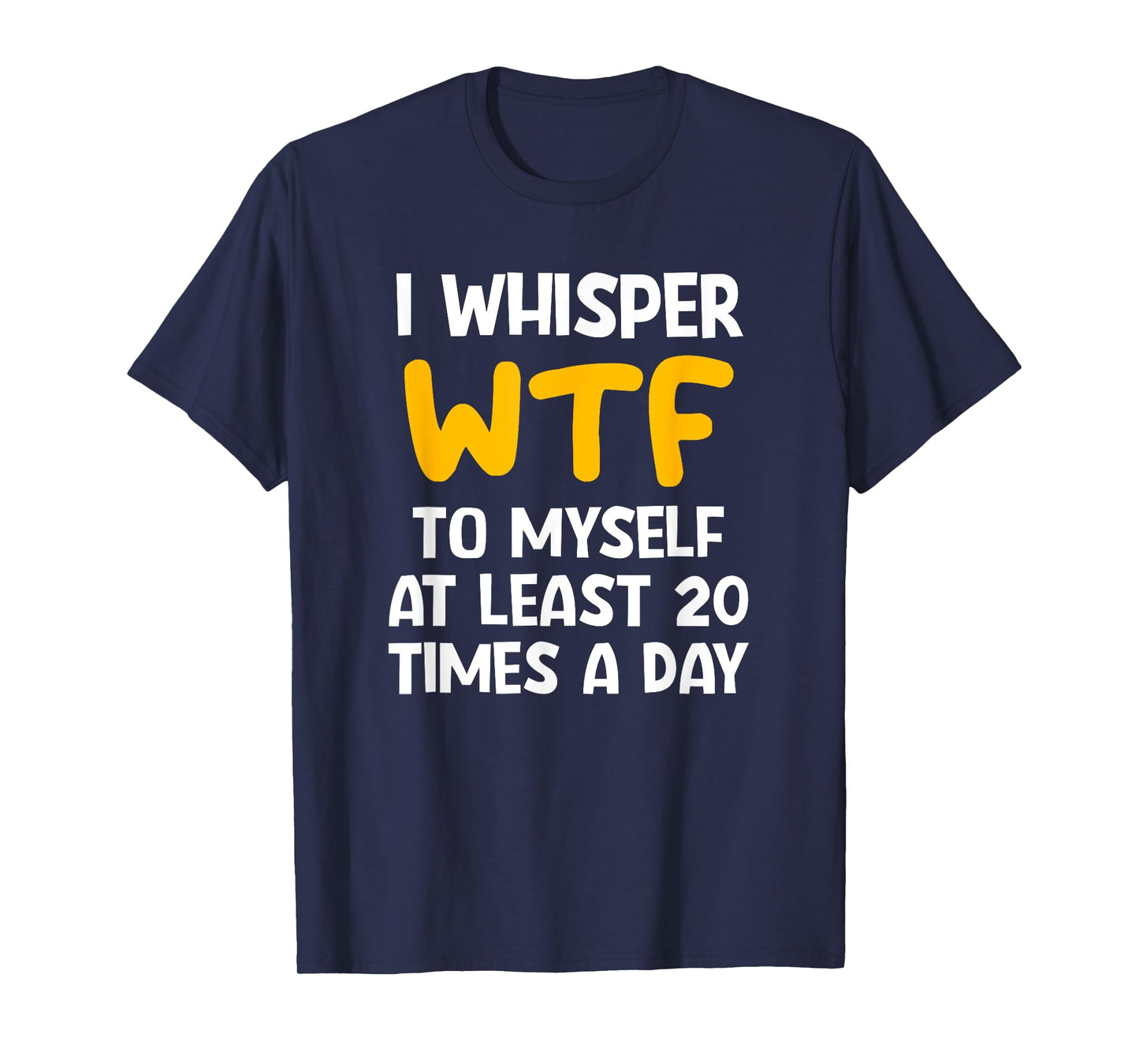 I Whisper WTF To Myself At Least 20 Times A Day, Funny, Joke T-Shirt