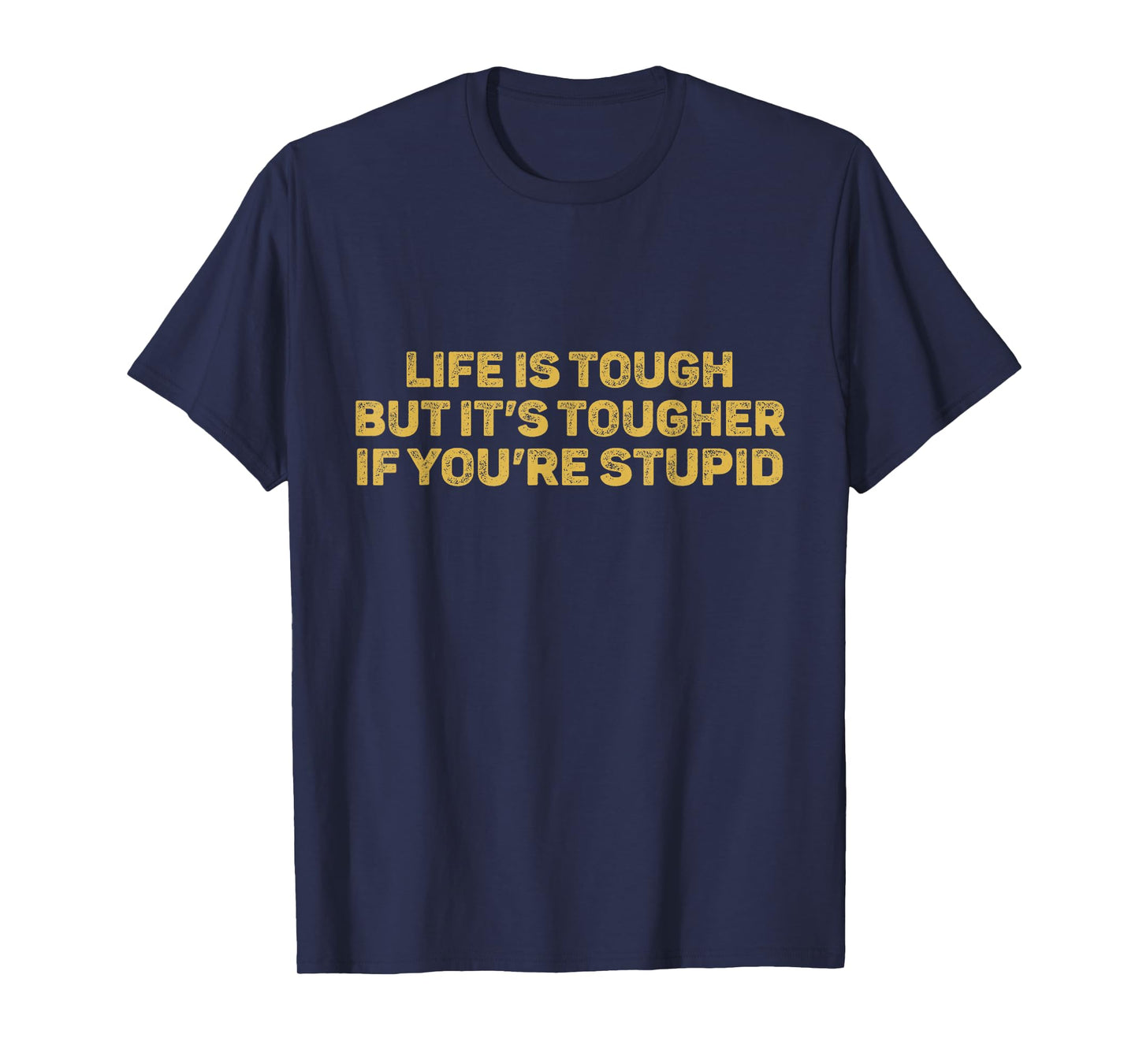 Life Is Tough But It's Tougher If You're Stupid T-Shirt