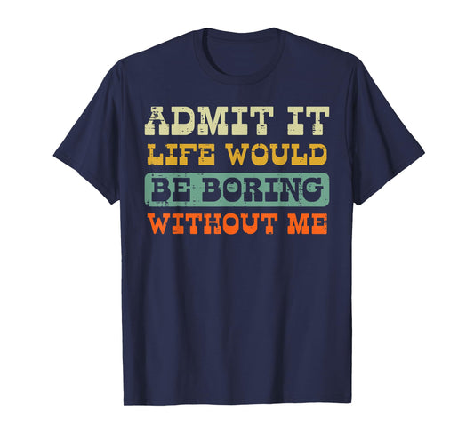 Admit It Life Boring Without Me Funny Saying Men Women Kids T-Shirt