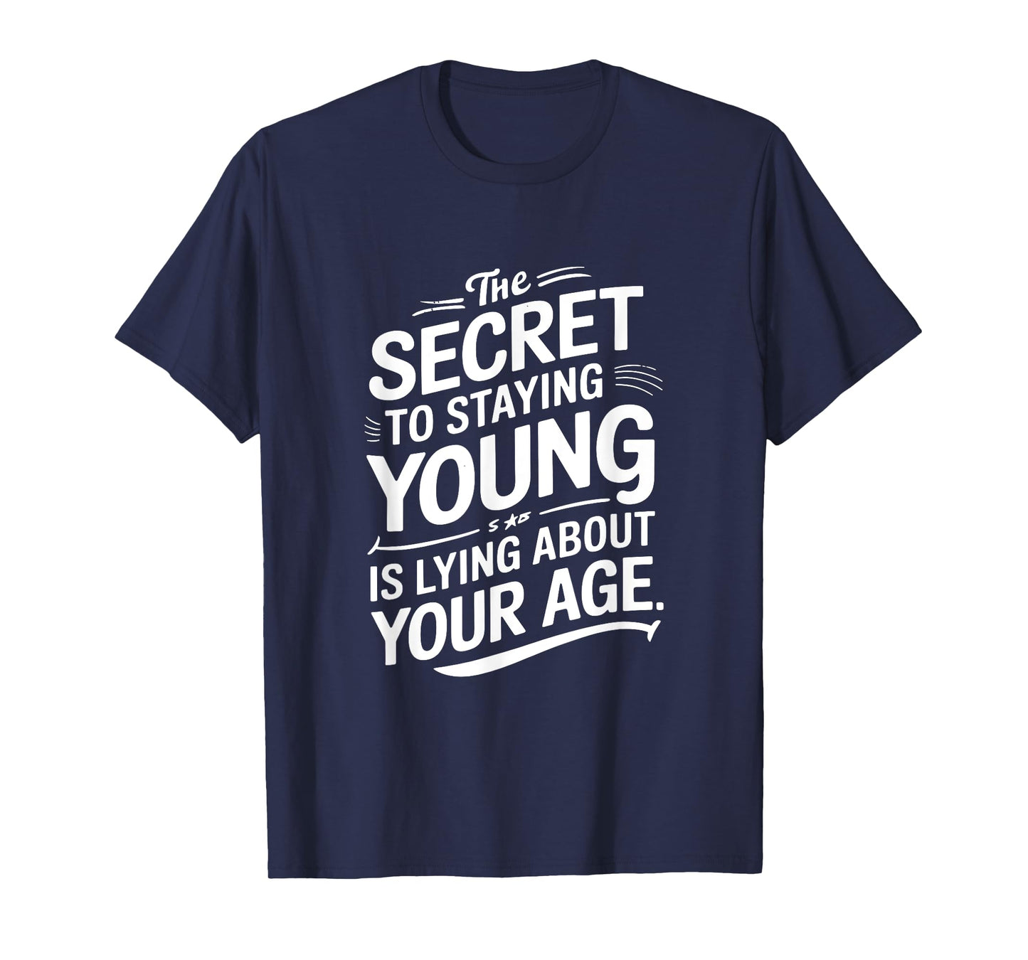 The Secret to Staying Young Is Lying About Your Age T-Shirt