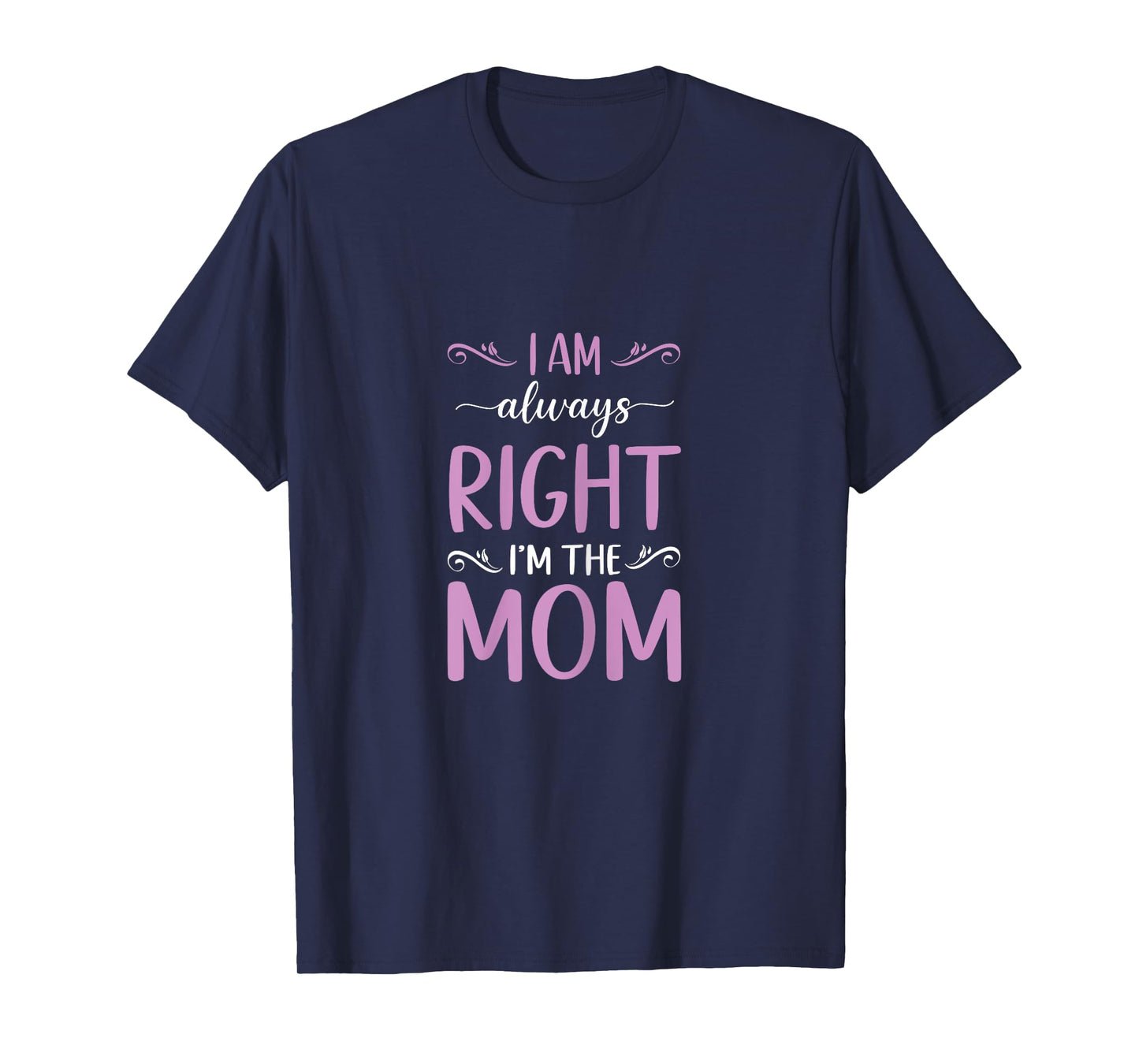 Mother's Day I Am Always Right I'm The Mom Mommy T-Shirt
