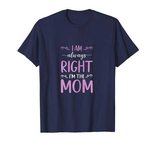 Mother's Day I Am Always Right I'm The Mom Mommy T-Shirt