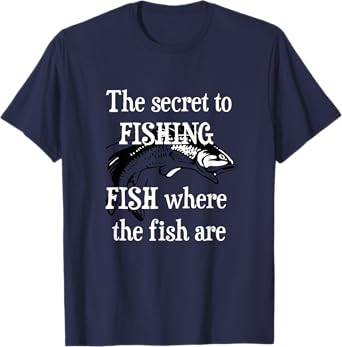The Secret to FISHING - FISH where the fish are Gift T-Shirt T-Shirt