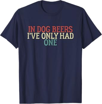 Funny In Dog Beers I've Only Had One Men Women T-Shirt