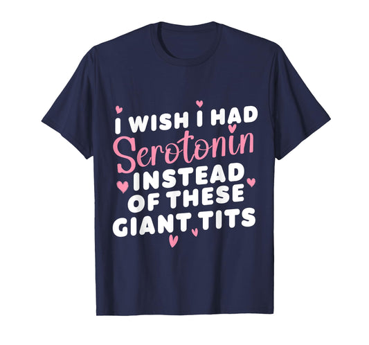 funny I Wish I Had Serotonin Instead Of These Giant Tits T-Shirt