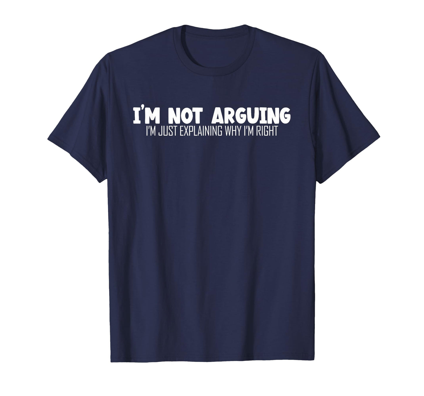 I'm Not Arguing Im Just Explaining Why I'm Right | Argument T-Shirt