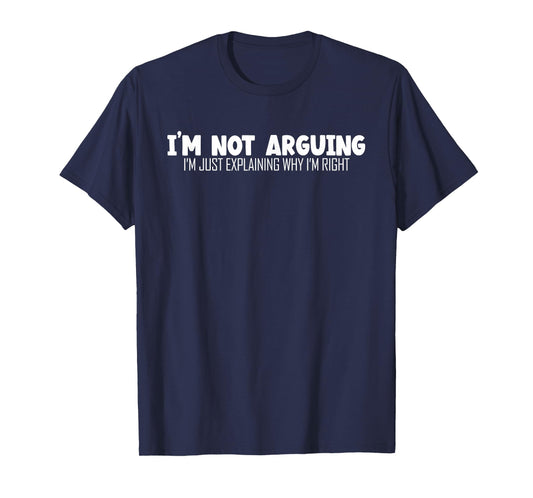 I'm Not Arguing Im Just Explaining Why I'm Right | Argument T-Shirt