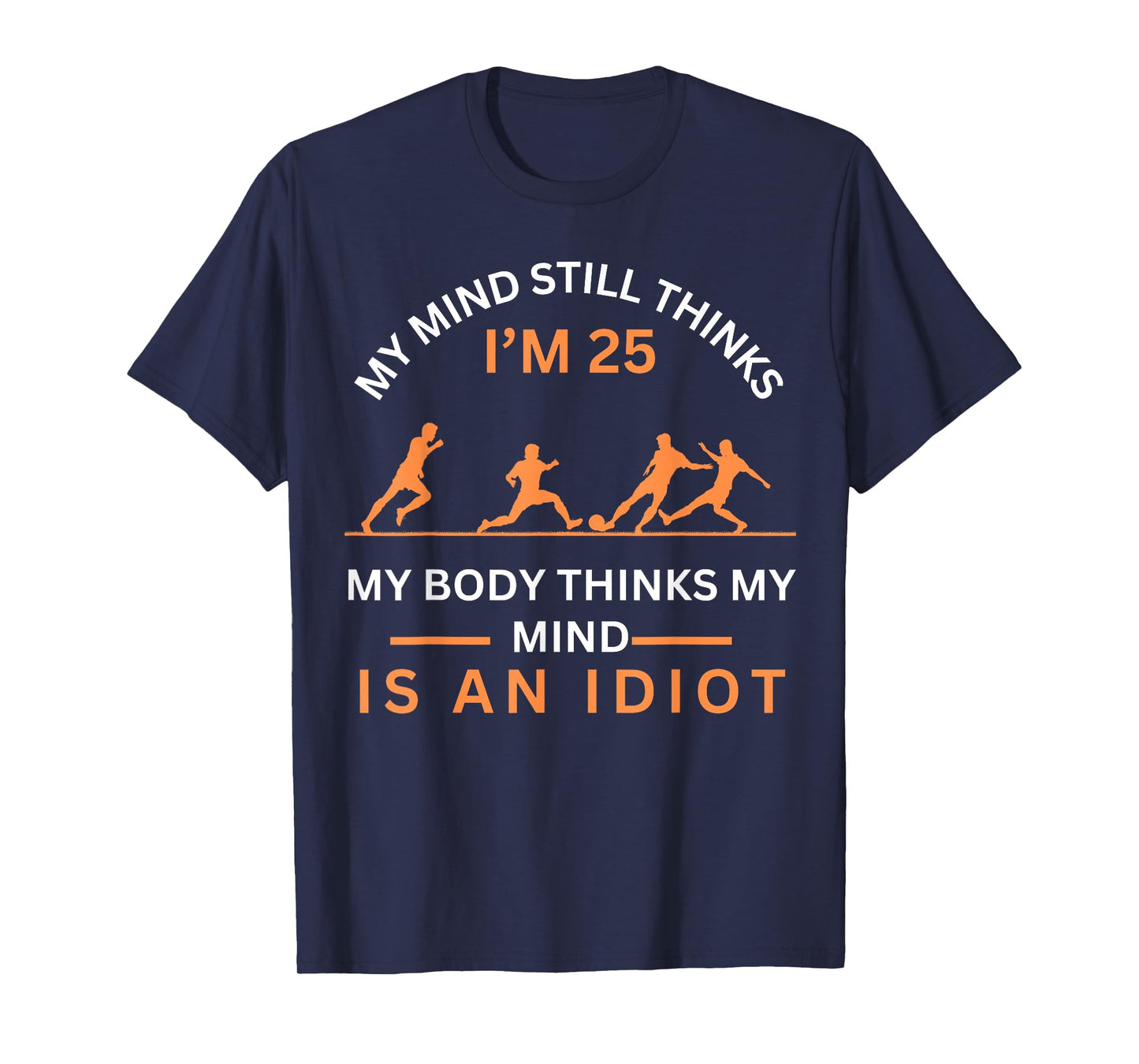 My Minds Eye Still Thinks I'm 25 Soccer Aging Idiot T-Shirt