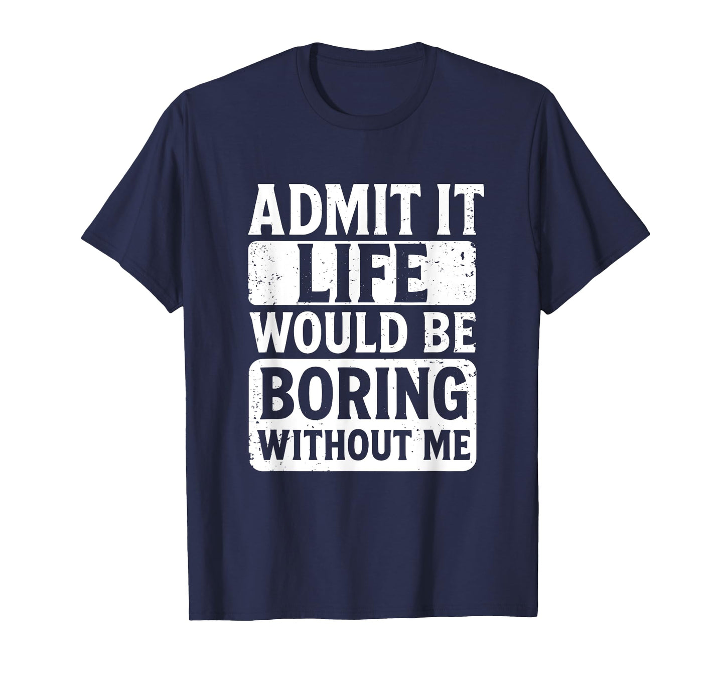 Admit It Life Would Be Boring Without Me, Funny Friends T-Shirt