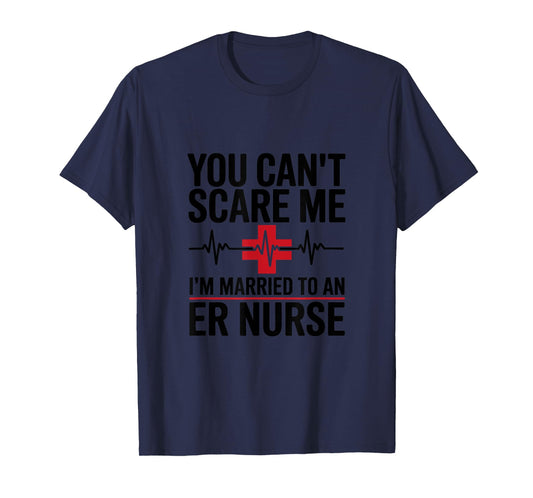 You Can’t Scare Me I’m Married to an ER Nurse T-Shirt