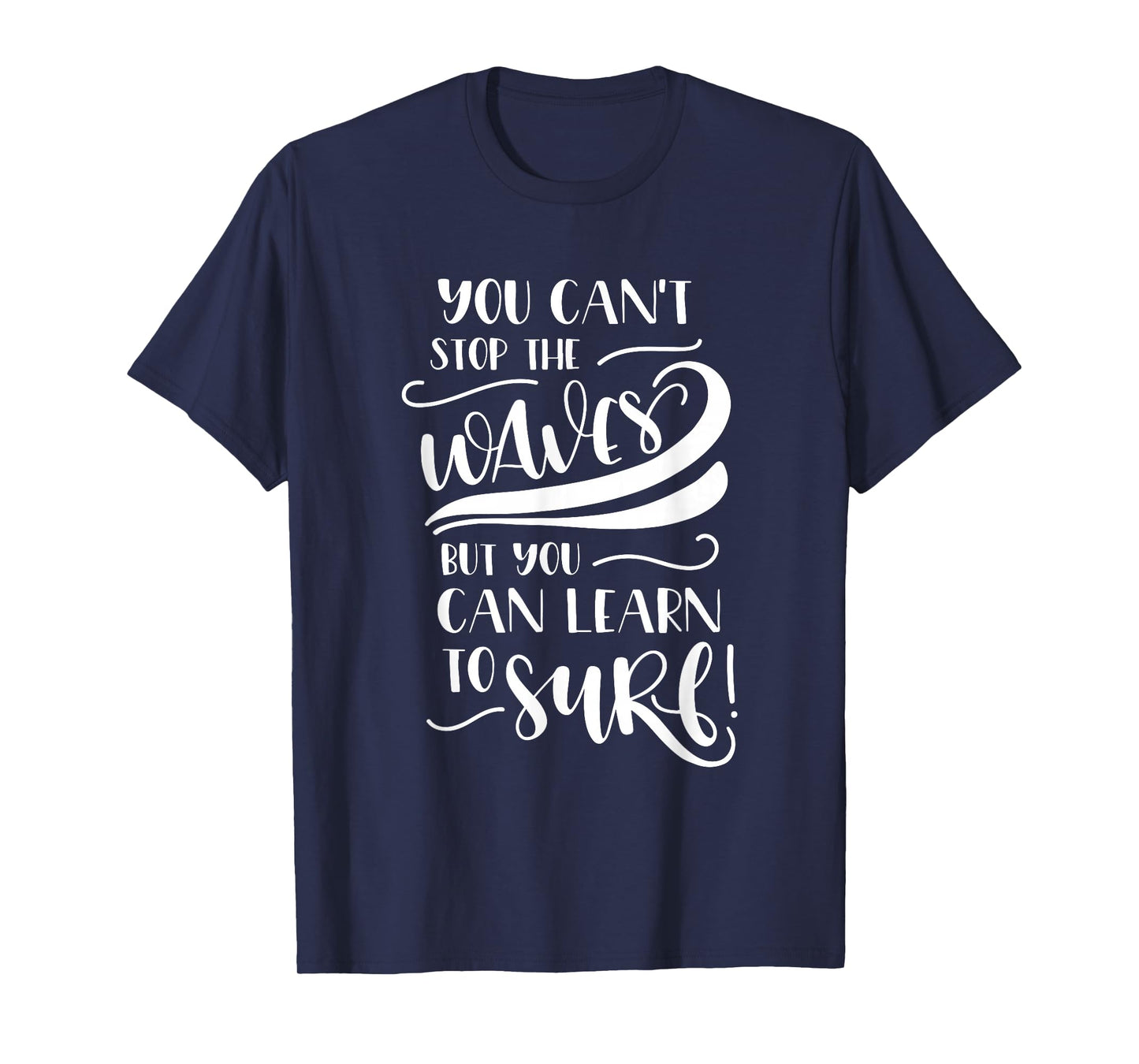 You Can't Stop The Waves But You Can Learn To Surf Inspiring T-Shirt
