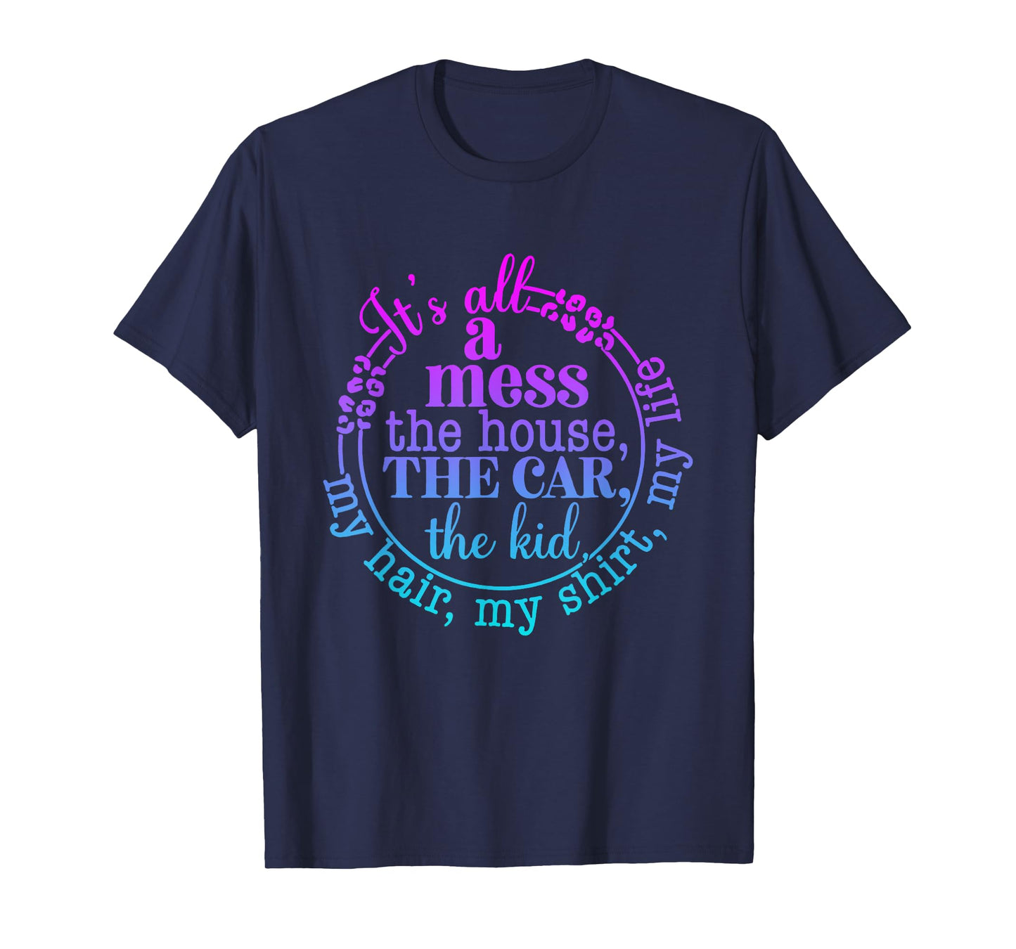 its all messy the car the house the kids my hair life mother T-Shirt