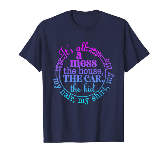 its all messy the car the house the kids my hair life mother T-Shirt
