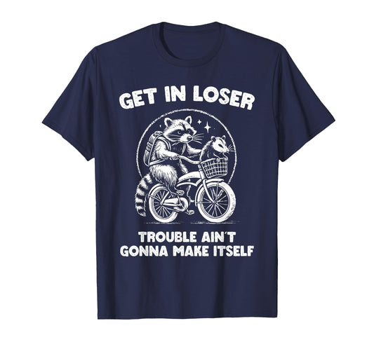 Get In Loser Trouble Ain't Going To Make Itself Funny T-Shirt