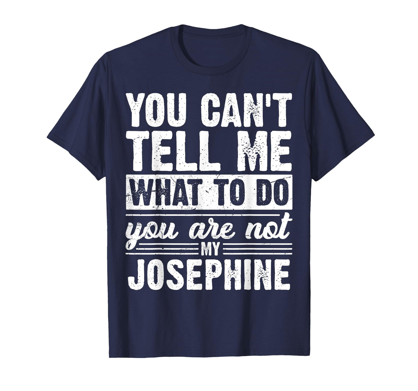 You Can't Tell Me What to Do You are Not My Josephine Funny T-Shirt