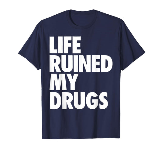 Life Ruined My Drugs Funny Saying Humorous T-Shirt