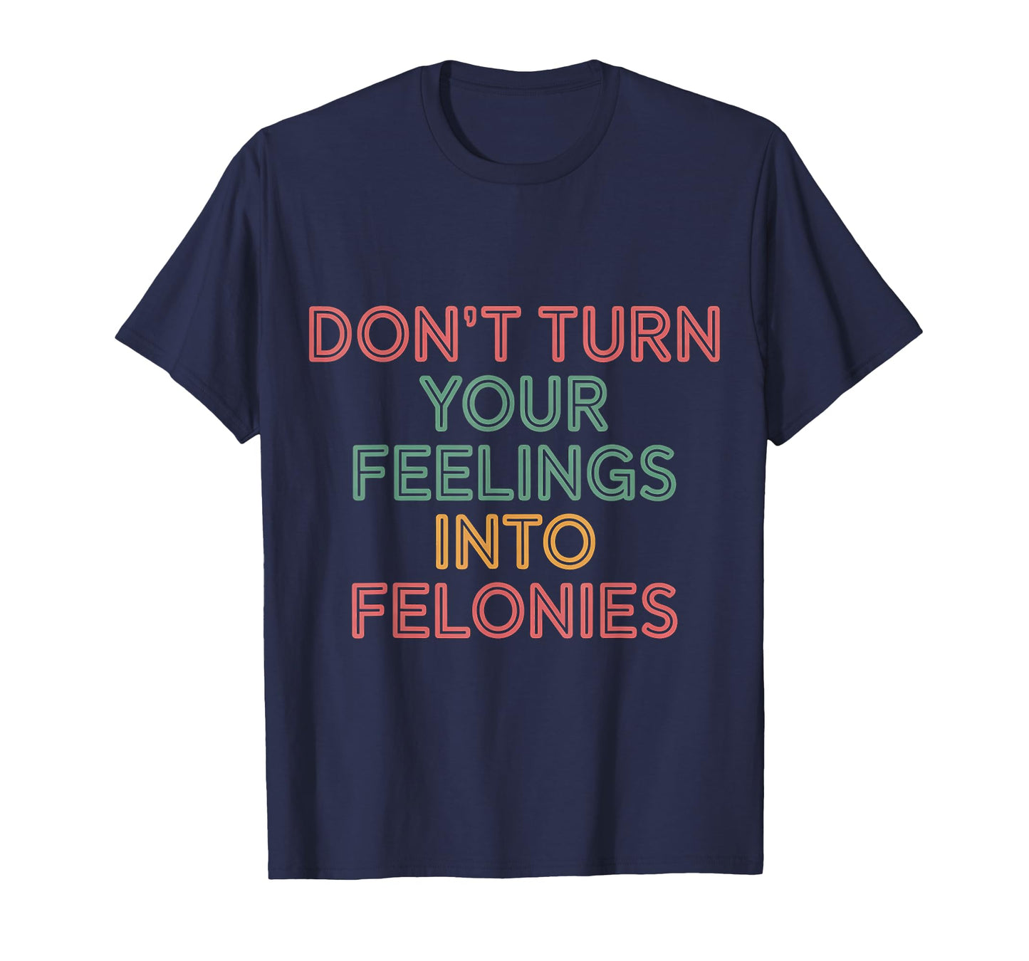 Don't Turn Your Feelings Into Felonies Emotion Control |--- T-Shirt