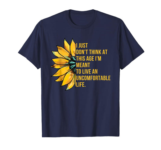 Don't Think At This Age I'm Meant To Live Uncomfortable Life T-Shirt