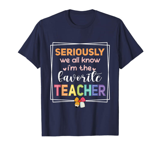 Seriously We All Know I'm The Favorite Teacher Funny Teacher T-Shirt