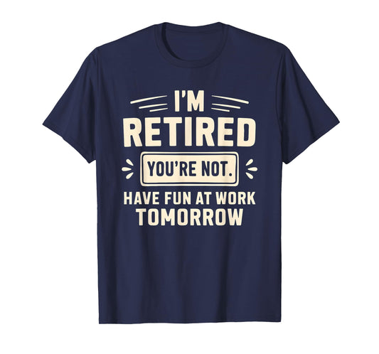Retired Funny You’re Not Work Tomorrow Joke Humor T-Shirt