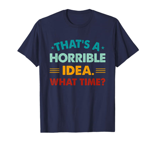 Funny Thats A Horrible Idea What Time T-Shirt