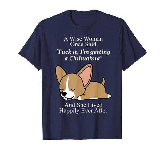 A Wise Woman Once Said Fuck It I'm Getting A Chihuahua T-Shirt