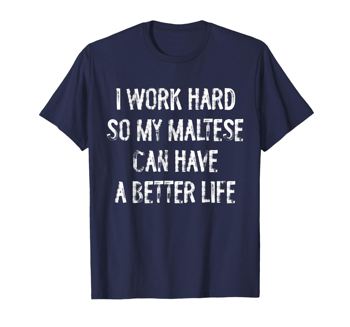 I Work Hard So My Maltese Can Have A Better Life T-Shirt