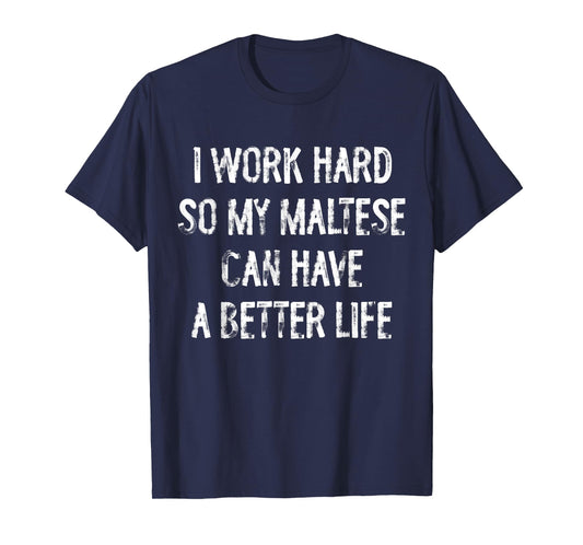 I Work Hard So My Maltese Can Have A Better Life T-Shirt