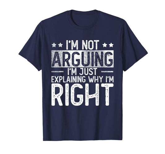 I'm Not Arguing Im Just Explaining Why I'm Right | Argument T-Shirt
