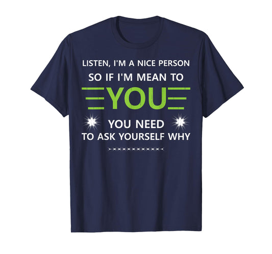 Listen I'm A Nice Person So.... You Need to Ask Yourself Why T-Shirt