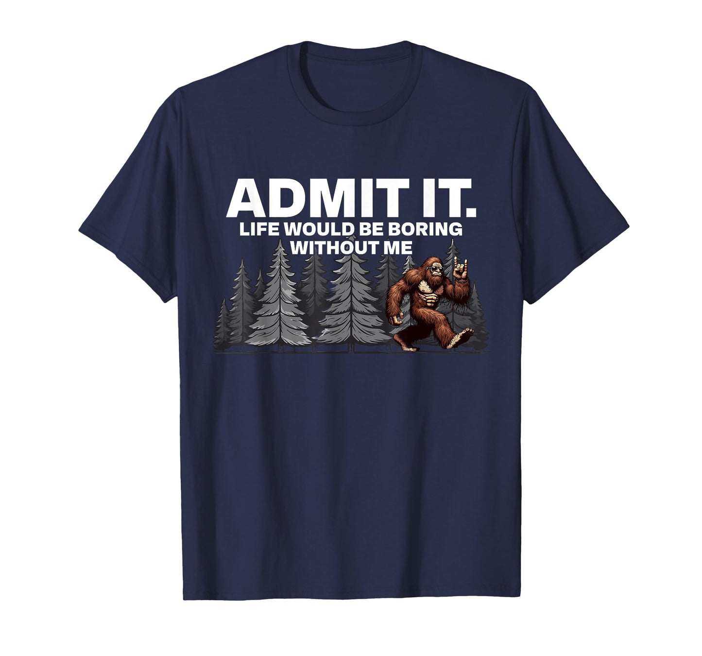 Bigfoot Admit It Life Would Be Boring Funny Rock T-Shirt