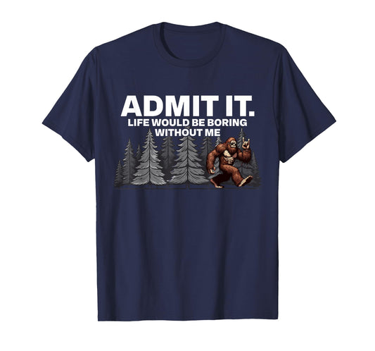 Bigfoot Admit It Life Would Be Boring Funny Rock T-Shirt