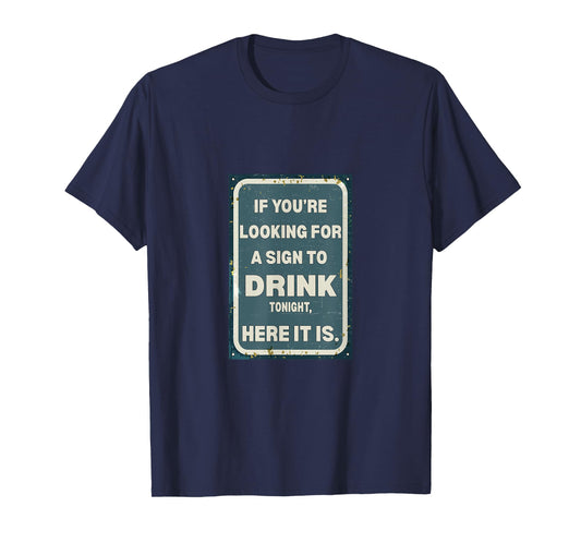 If You're Looking for A Sign to Drink Tonight, Here It is. T-Shirt