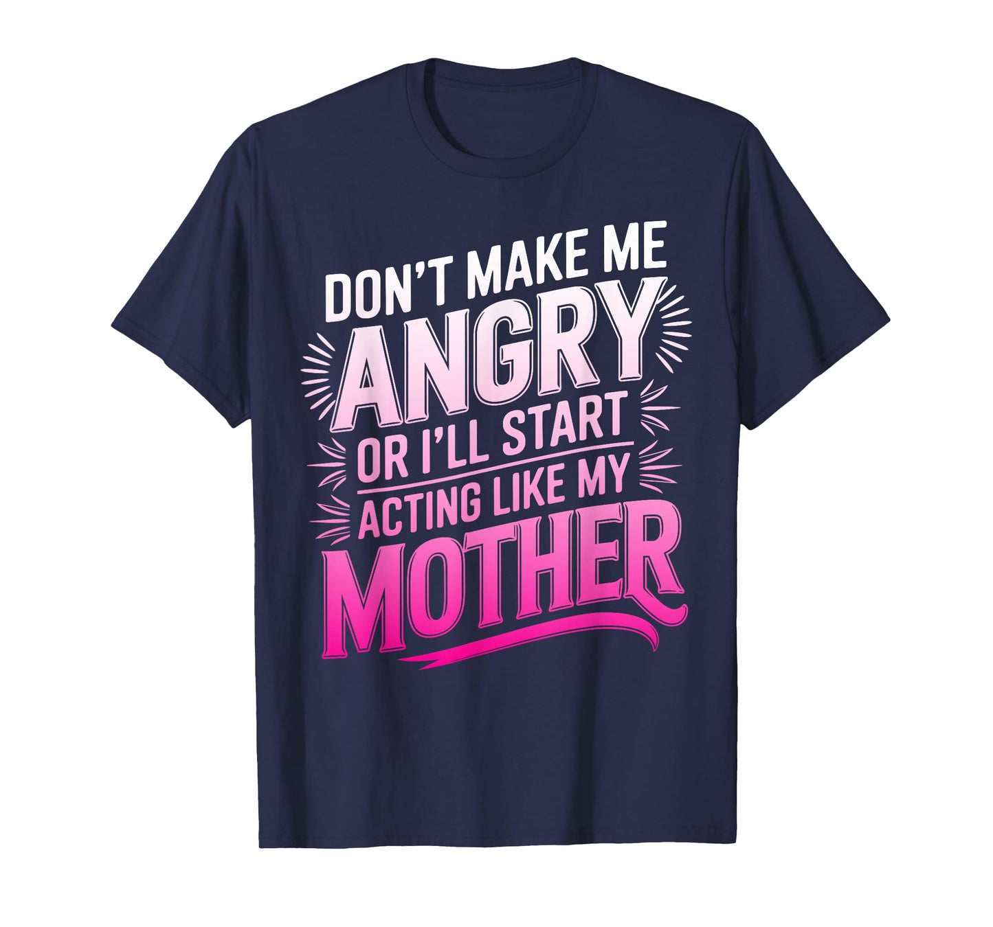 Don't Make Me Angry Or I'll Start Acting Like My Mothers Day T-Shirt