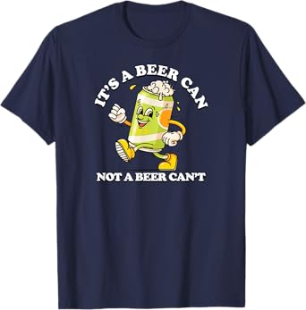 It's a Beer Can, Not a Beer Can't - Funny Drinking T-Shirt