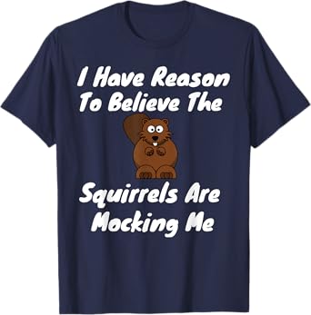 I Have Reason To Believe The Squirrels Are Mocking Me T-Shirt
