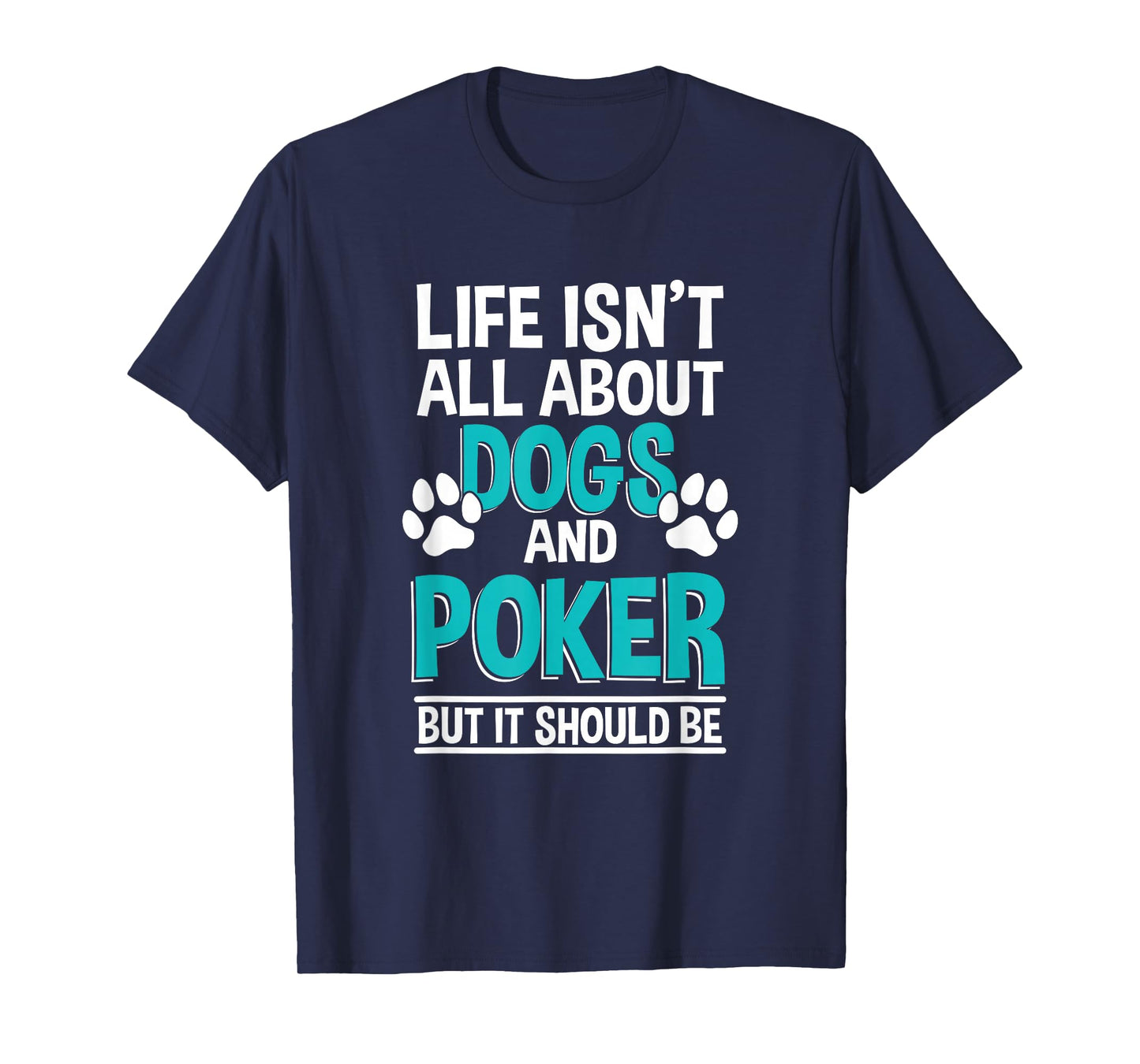Life Isn't All About Dogs And Poker, Poker Player T-Shirt