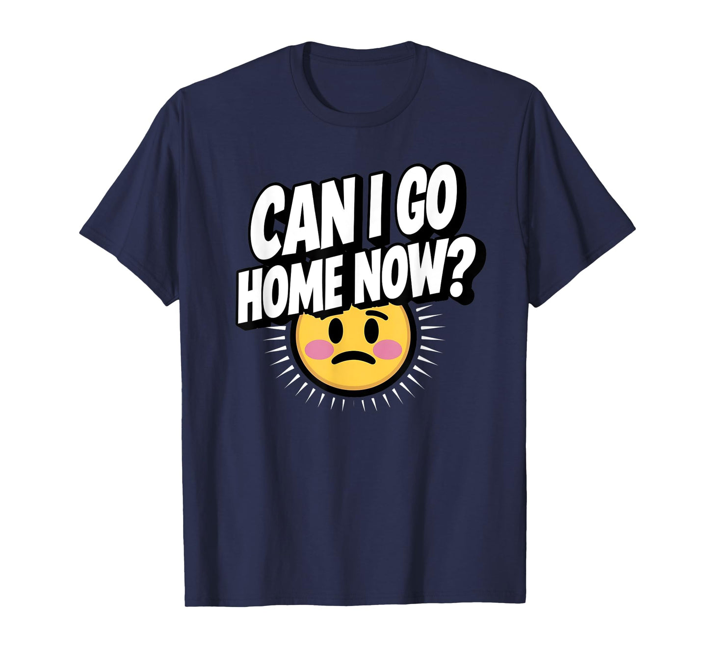 Can I Go Home Now? Funny Sarcasm T-Shirt