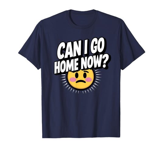Can I Go Home Now? Funny Sarcasm T-Shirt