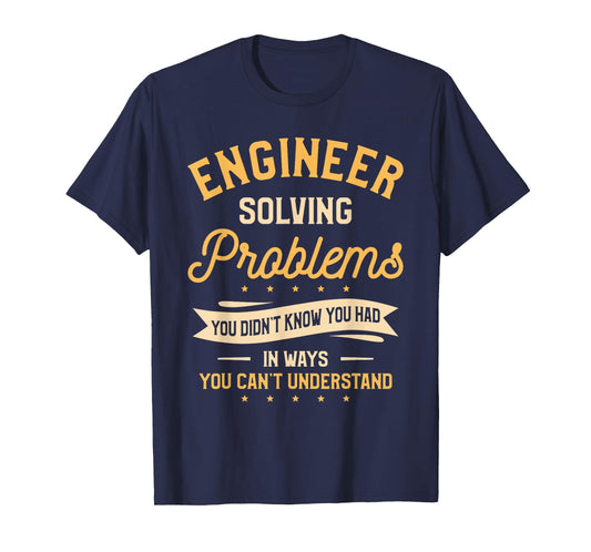 Engineer Solving Problems You Didn't Know You Had T-Shirt
