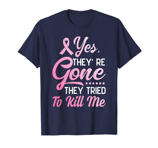 Yes Theyre Gone They Tried to Kill Me Breast Cancer Survivor T-Shirt