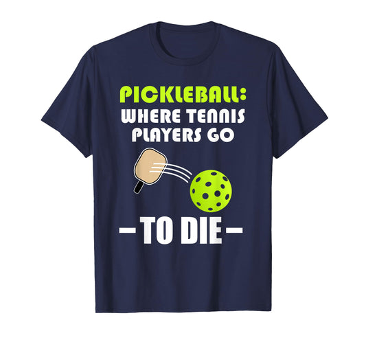 Pickleball: Where Tennis Players Go to Die - Pickleball Life T-Shirt