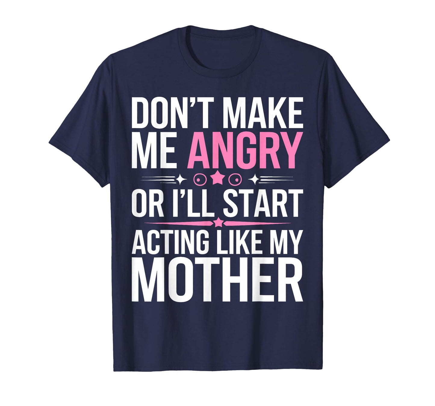 Don't Make Me Angry Or I'll Start Acting Like My Mothers Day T-Shirt