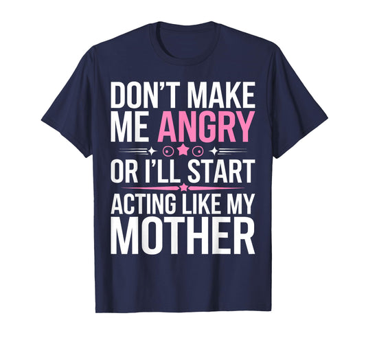 Don't Make Me Angry Or I'll Start Acting Like My Mothers Day T-Shirt