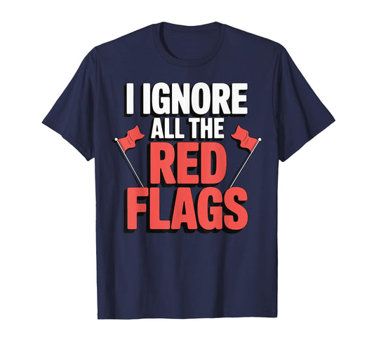 I Ignore All The Red Flags T-Shirt
