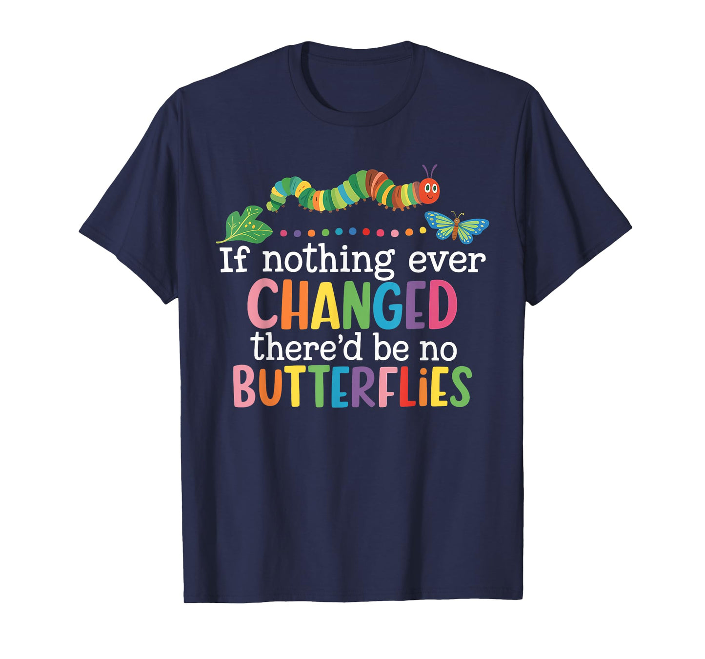 If Nothing Ever Changed There'd Be No Butterflies Funny T-Shirt