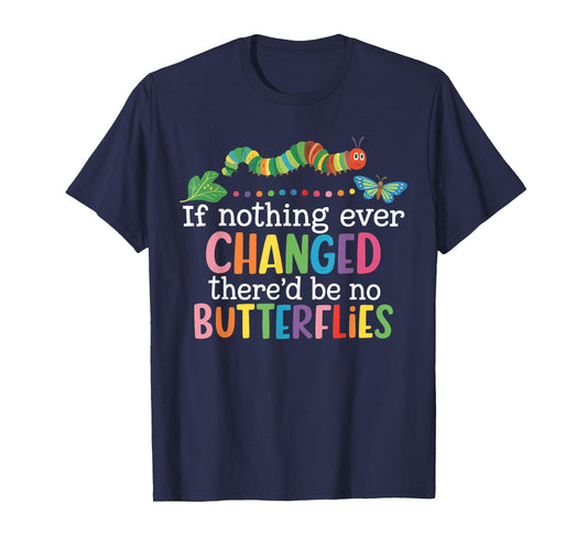 If Nothing Ever Changed There'd Be No Butterflies Funny T-Shirt