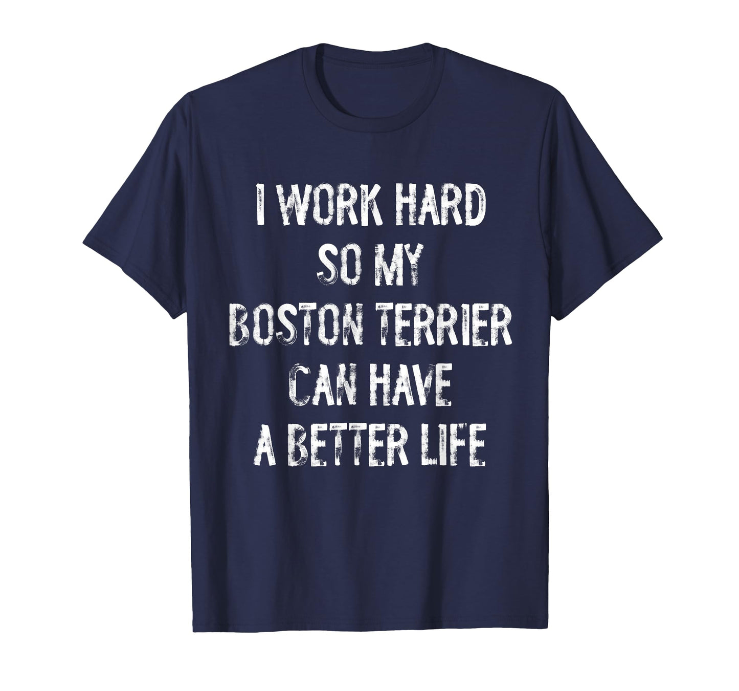 I Work Hard So My Boston Terrier Can Have A Better Life T-Shirt