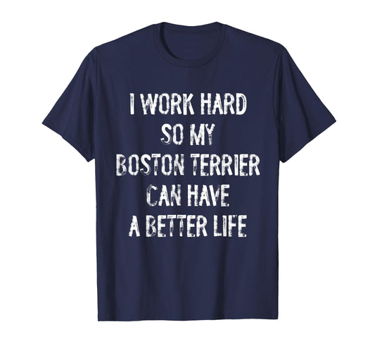I Work Hard So My Boston Terrier Can Have A Better Life T-Shirt